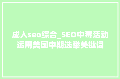 成人seo综合_SEO中毒活动运用美国中期选举关键词 成人seo综合_SEO中毒活动运用美国中期选举关键词 百度SEO