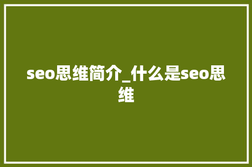 seo思维简介_什么是seo思维 seo思维简介_什么是seo思维 搜狗SEO