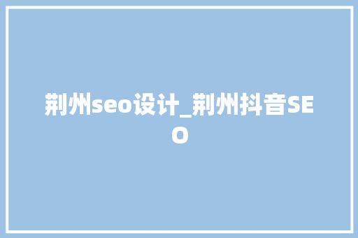 荆州seo设计_荆州抖音SEO 荆州seo设计_荆州抖音SEO 网站建设公司