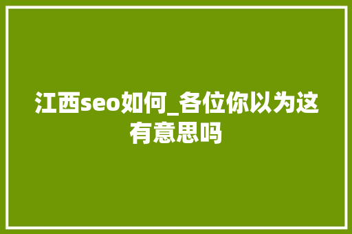 江西seo如何_各位你以为这有意思吗 江西seo如何_各位你以为这有意思吗 必应SEO
