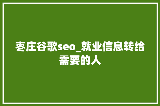 枣庄谷歌seo_就业信息转给需要的人 枣庄谷歌seo_就业信息转给需要的人 搜狗SEO