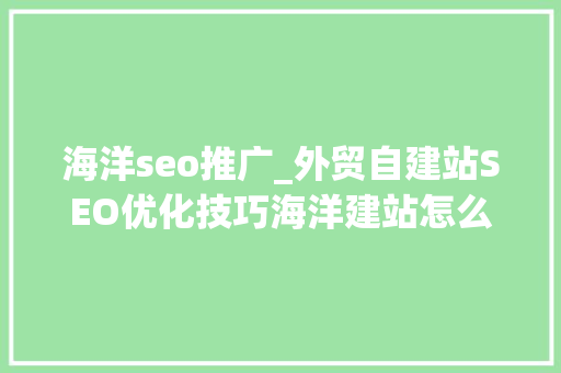 海洋seo推广_外贸自建站SEO优化技巧海洋建站怎么做 海洋seo推广_外贸自建站SEO优化技巧海洋建站怎么做 神马SEO