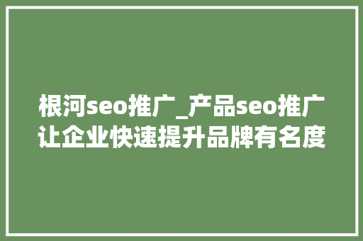 根河seo推广_产品seo推广让企业快速提升品牌有名度 根河seo推广_产品seo推广让企业快速提升品牌有名度 网站建设公司