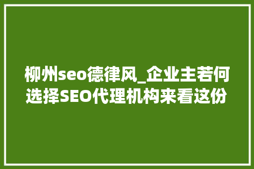 柳州seo德律风_企业主若何选择SEO代理机构来看这份超周全的指南 柳州seo德律风_企业主若何选择SEO代理机构来看这份超周全的指南 百度SEO