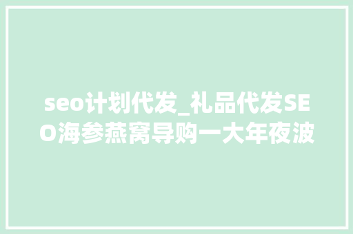 seo计划代发_礼品代发SEO海参燕窝导购一大年夜波项目来了老徐亲带实操 seo计划代发_礼品代发SEO海参燕窝导购一大年夜波项目来了老徐亲带实操 搜狗SEO