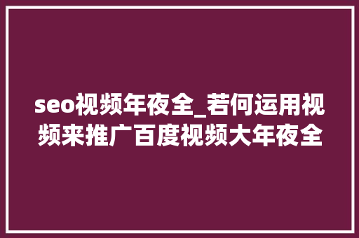 seo视频年夜全_若何运用视频来推广百度视频大年夜全火啦小小教室SEO培训教程 seo视频年夜全_若何运用视频来推广百度视频大年夜全火啦小小教室SEO培训教程 SEO关键词