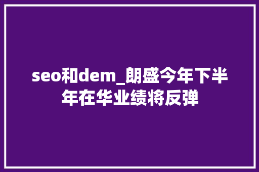 seo和dem_朗盛今年下半年在华业绩将反弹 seo和dem_朗盛今年下半年在华业绩将反弹 神马SEO