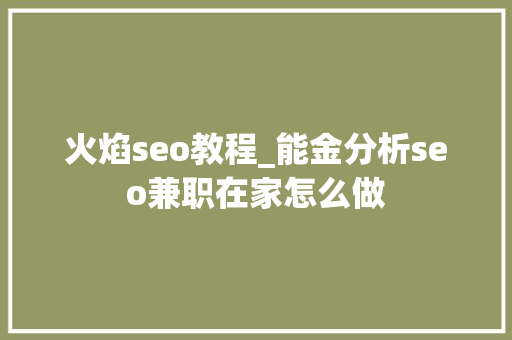 火焰seo教程_能金分析seo兼职在家怎么做 火焰seo教程_能金分析seo兼职在家怎么做 百度SEO
