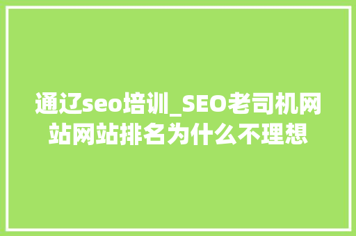 通辽seo培训_SEO老司机网站网站排名为什么不理想 通辽seo培训_SEO老司机网站网站排名为什么不理想 SEO关键词