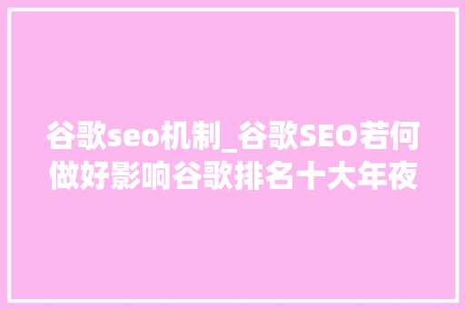 谷歌seo机制_谷歌SEO若何做好影响谷歌排名十大年夜成分 谷歌seo机制_谷歌SEO若何做好影响谷歌排名十大年夜成分 神马SEO