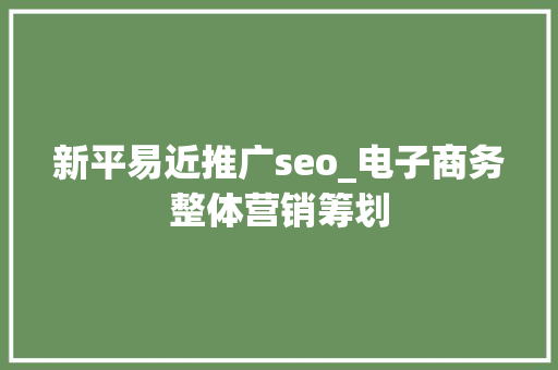 新平易近推广seo_电子商务整体营销筹划 新平易近推广seo_电子商务整体营销筹划 搜狗SEO