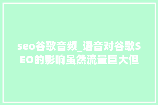 seo谷歌音频_语音对谷歌SEO的影响虽然流量巨大但需慎重面对 seo谷歌音频_语音对谷歌SEO的影响虽然流量巨大但需慎重面对 百度SEO