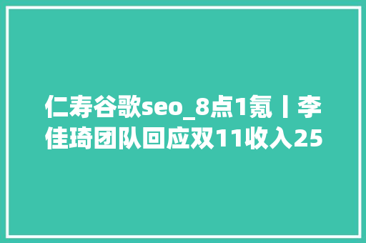仁寿谷歌seo_8点1氪丨李佳琦团队回应双11收入250亿日本部分居平易近疑因水体受污染血检异常中国切切净资产家庭达211万户 仁寿谷歌seo_8点1氪丨李佳琦团队回应双11收入250亿日本部分居平易近疑因水体受污染血检异常中国切切净资产家庭达211万户 百度SEO