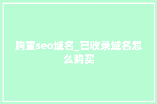 购置seo域名_已收录域名怎么购买 购置seo域名_已收录域名怎么购买 神马SEO