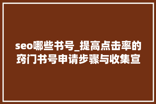 seo哪些书号_提高点击率的窍门书号申请步骤与收集宣传策略 seo哪些书号_提高点击率的窍门书号申请步骤与收集宣传策略 SEO关键词