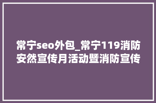 常宁seo外包_常宁119消防安然宣传月活动暨消防宣传做事外包启动 常宁seo外包_常宁119消防安然宣传月活动暨消防宣传做事外包启动 SEO关键词