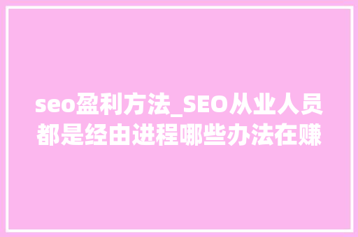 seo盈利方法_SEO从业人员都是经由进程哪些办法在赚钱 seo盈利方法_SEO从业人员都是经由进程哪些办法在赚钱 网站建设公司