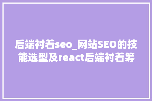 后端衬着seo_网站SEO的技能选型及react后端衬着筹划 后端衬着seo_网站SEO的技能选型及react后端衬着筹划 神马SEO