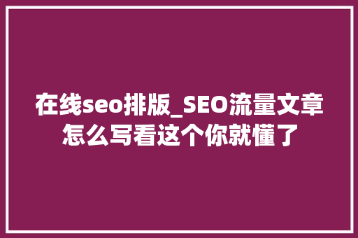 在线seo排版_SEO流量文章怎么写看这个你就懂了 搜狗SEO 在线seo排版_SEO流量文章怎么写看这个你就懂了 在线seo排版_SEO流量文章怎么写看这个你就懂了 搜狗SEO