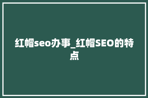 红帽seo办事_红帽SEO的特点 红帽seo办事_红帽SEO的特点 必应SEO