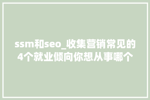 ssm和seo_收集营销常见的4个就业倾向你想从事哪个 ssm和seo_收集营销常见的4个就业倾向你想从事哪个 网站建设公司