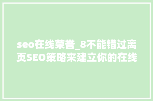 seo在线荣誉_8不能错过离页SEO策略来建立你的在线声誉 seo在线荣誉_8不能错过离页SEO策略来建立你的在线声誉 网站建设公司