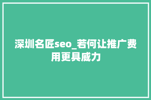 深圳名匠seo_若何让推广费用更具威力 深圳名匠seo_若何让推广费用更具威力 网站建设公司