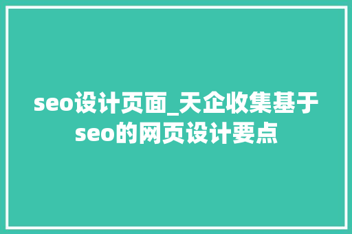 seo设计页面_天企收集基于seo的网页设计要点 seo设计页面_天企收集基于seo的网页设计要点 SEO关键词