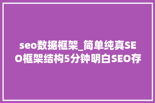 seo数据框架_简单纯真SEO框架结构5分钟明白SEO存在的意义 seo数据框架_简单纯真SEO框架结构5分钟明白SEO存在的意义 神马SEO