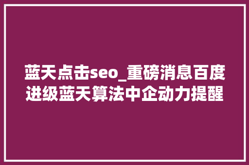 蓝天点击seo_重磅消息百度进级蓝天算法中企动力提醒企业站留心了 蓝天点击seo_重磅消息百度进级蓝天算法中企动力提醒企业站留心了 百度SEO