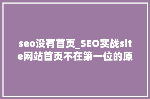 seo没有首页_SEO实战site网站首页不在第一位的原因分析及解决方法 seo没有首页_SEO实战site网站首页不在第一位的原因分析及解决方法 网站建设公司