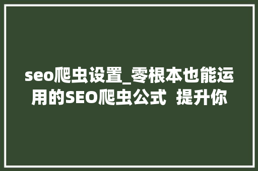 seo爬虫设置_零根本也能运用的SEO爬虫公式  提升你的10倍工作效率 seo爬虫设置_零根本也能运用的SEO爬虫公式  提升你的10倍工作效率 神马SEO