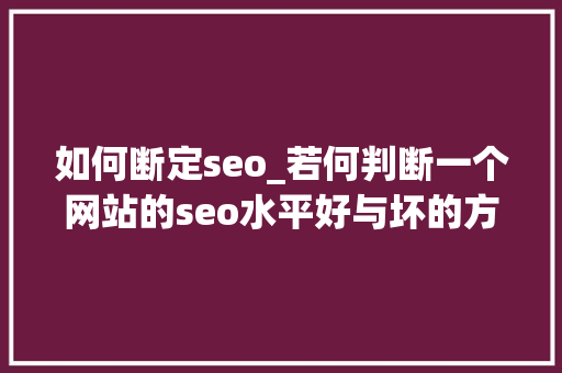 如何断定seo_若何判断一个网站的seo水平好与坏的方法