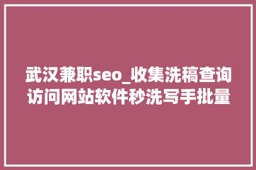 武汉兼职seo_收集洗稿查询访问网站软件秒洗写手批量接单 武汉兼职seo_收集洗稿查询访问网站软件秒洗写手批量接单 搜狗SEO