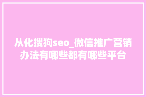 从化搜狗seo_微信推广营销办法有哪些都有哪些平台 从化搜狗seo_微信推广营销办法有哪些都有哪些平台 搜狗SEO
