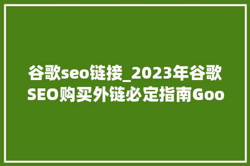 谷歌seo链接_2023年谷歌SEO购买外链必定指南Google购买反向链接攻略 谷歌seo链接_2023年谷歌SEO购买外链必定指南Google购买反向链接攻略 必应SEO