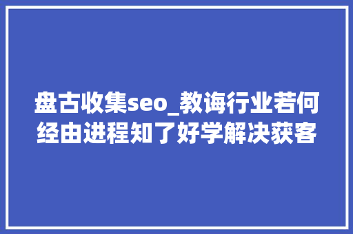 盘古收集seo_教诲行业若何经由进程知了好学解决获客难题