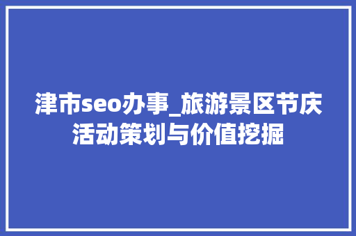 津市seo办事_旅游景区节庆活动策划与价值挖掘 津市seo办事_旅游景区节庆活动策划与价值挖掘 搜狗SEO