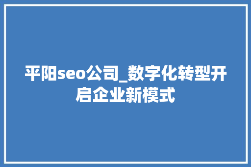 平阳seo公司_数字化转型开启企业新模式 平阳seo公司_数字化转型开启企业新模式 必应SEO