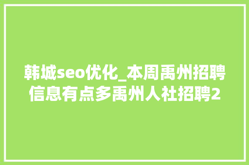 韩城seo优化_本周禹州招聘信息有点多禹州人社招聘20200906 韩城seo优化_本周禹州招聘信息有点多禹州人社招聘20200906 SEO关键词