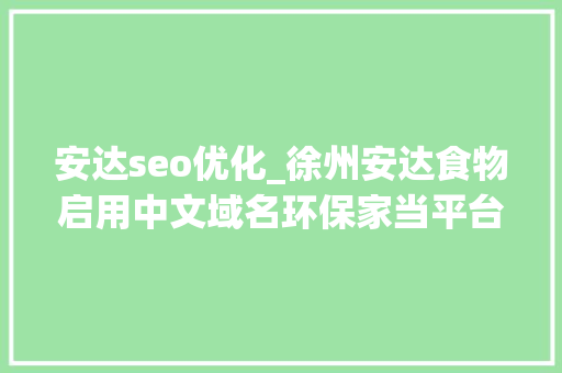 安达seo优化_徐州安达食物启用中文域名环保家当平台商城域名数字化转型 安达seo优化_徐州安达食物启用中文域名环保家当平台商城域名数字化转型 百度SEO