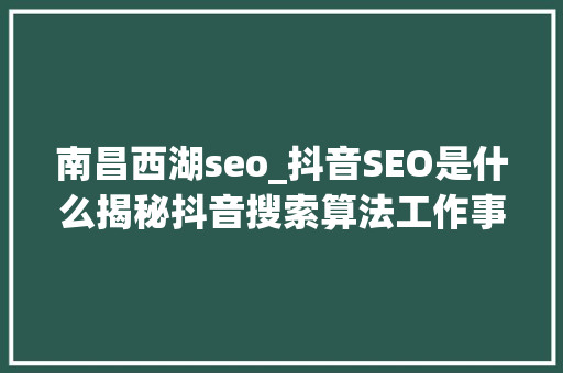 南昌西湖seo_抖音SEO是什么揭秘抖音搜索算法工作事理和推荐算法 南昌西湖seo_抖音SEO是什么揭秘抖音搜索算法工作事理和推荐算法 百度SEO