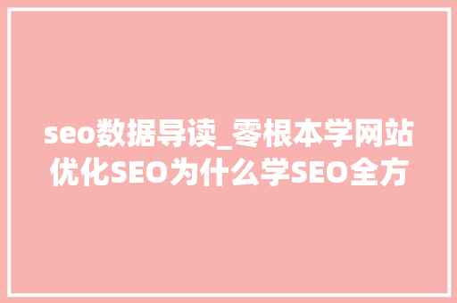 seo数据导读_零根本学网站优化SEO为什么学SEO全方位SEO导图 seo数据导读_零根本学网站优化SEO为什么学SEO全方位SEO导图 搜狗SEO