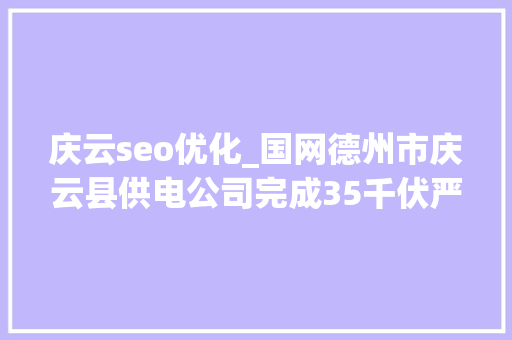 庆云seo优化_国网德州市庆云县供电公司完成35千伏严务站进级改造一次送电成功