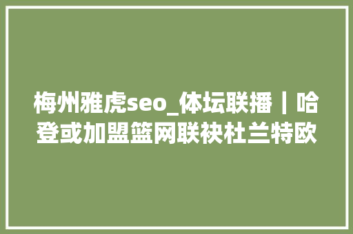 梅州雅虎seo_体坛联播｜哈登或加盟篮网联袂杜兰特欧文柯洁再演逆转戏码 梅州雅虎seo_体坛联播｜哈登或加盟篮网联袂杜兰特欧文柯洁再演逆转戏码 百度SEO
