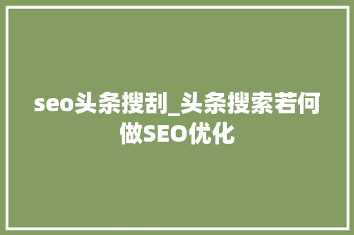 seo头条搜刮_头条搜索若何做SEO优化 seo头条搜刮_头条搜索若何做SEO优化 搜狗SEO
