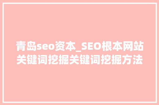 青岛seo资本_SEO根本网站关键词挖掘关键词挖掘方法及对象网站关键词策略 青岛seo资本_SEO根本网站关键词挖掘关键词挖掘方法及对象网站关键词策略 百度SEO