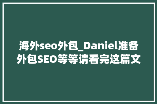 海外seo外包_Daniel准备外包SEO等等请看完这篇文章 海外seo外包_Daniel准备外包SEO等等请看完这篇文章 网站建设公司