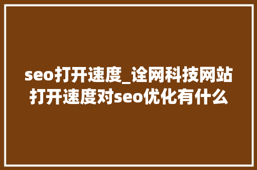seo打开速度_诠网科技网站打开速度对seo优化有什么影响怎么加快打开速度 seo打开速度_诠网科技网站打开速度对seo优化有什么影响怎么加快打开速度 必应SEO