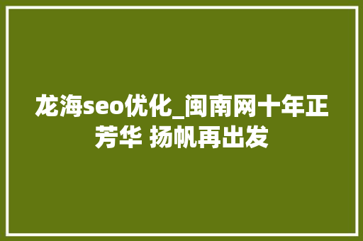 龙海seo优化_闽南网十年正芳华 扬帆再出发 龙海seo优化_闽南网十年正芳华 扬帆再出发 搜狗SEO